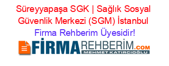 Süreyyapaşa+SGK+|+Sağlık+Sosyal+Güvenlik+Merkezi+(SGM)+İstanbul Firma+Rehberim+Üyesidir!